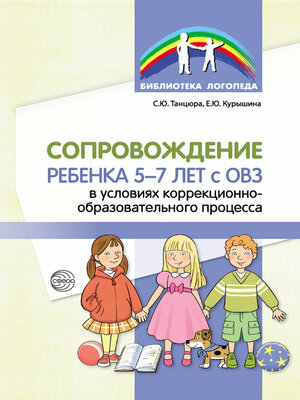 cover image of Сопровождение ребенка 5–7 лет с ОВЗ в условиях коррекционно-образовательного процесса